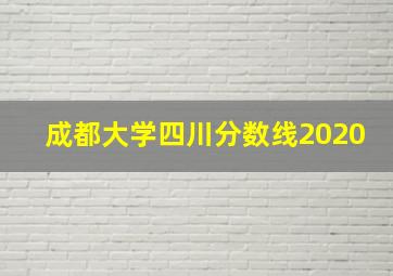 成都大学四川分数线2020