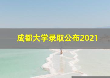 成都大学录取公布2021