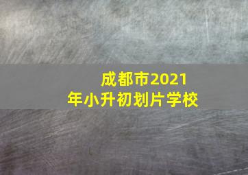 成都市2021年小升初划片学校