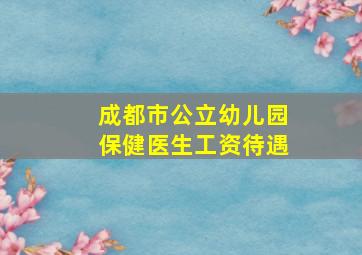 成都市公立幼儿园保健医生工资待遇