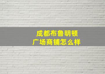 成都布鲁明顿广场商铺怎么样