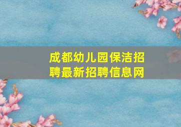 成都幼儿园保洁招聘最新招聘信息网