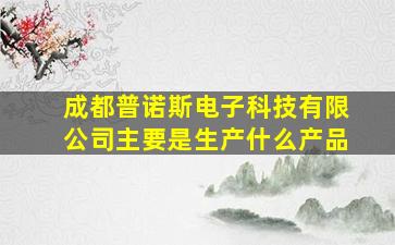 成都普诺斯电子科技有限公司主要是生产什么产品