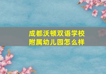 成都沃顿双语学校附属幼儿园怎么样