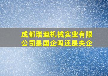 成都瑞迪机械实业有限公司是国企吗还是央企