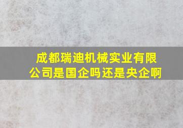 成都瑞迪机械实业有限公司是国企吗还是央企啊