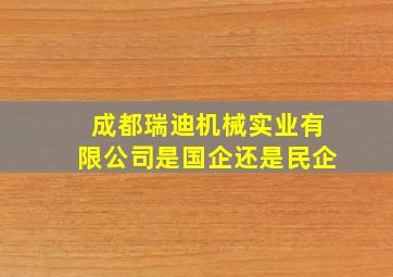 成都瑞迪机械实业有限公司是国企还是民企