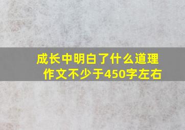 成长中明白了什么道理作文不少于450字左右