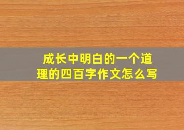 成长中明白的一个道理的四百字作文怎么写