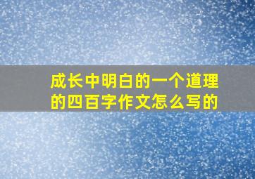 成长中明白的一个道理的四百字作文怎么写的