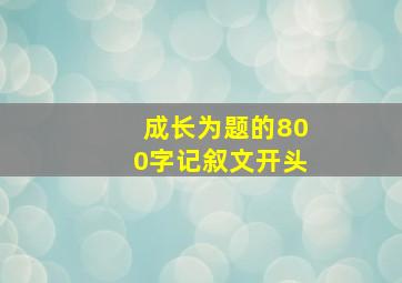 成长为题的800字记叙文开头