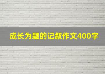 成长为题的记叙作文400字