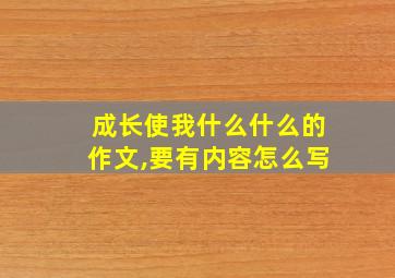 成长使我什么什么的作文,要有内容怎么写