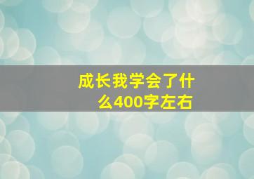 成长我学会了什么400字左右