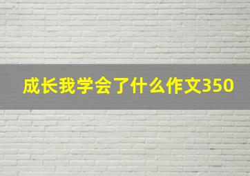 成长我学会了什么作文350