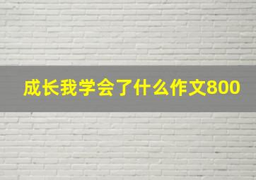 成长我学会了什么作文800