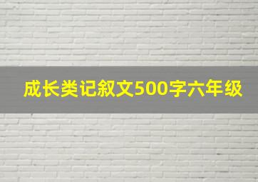 成长类记叙文500字六年级