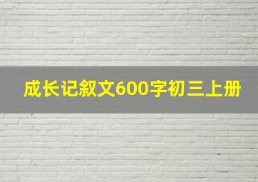 成长记叙文600字初三上册