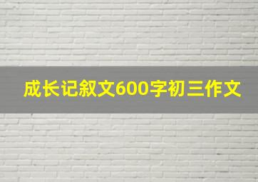 成长记叙文600字初三作文