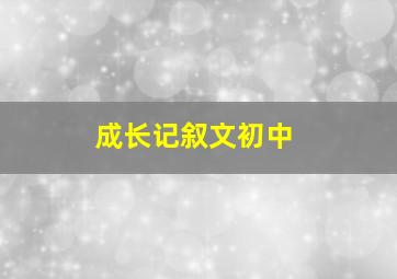 成长记叙文初中