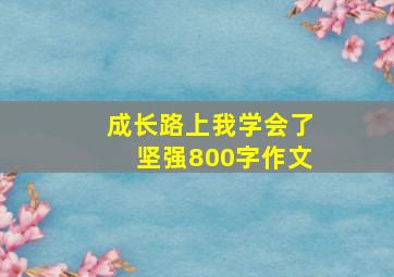 成长路上我学会了坚强800字作文