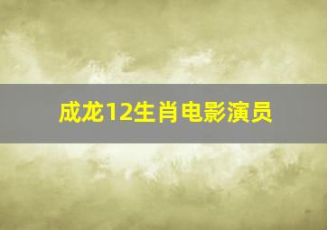 成龙12生肖电影演员