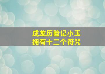 成龙历险记小玉拥有十二个符咒