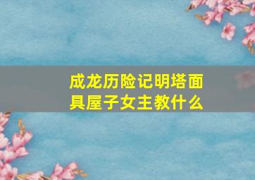 成龙历险记明塔面具屋子女主教什么