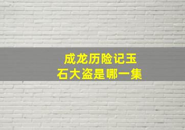 成龙历险记玉石大盗是哪一集