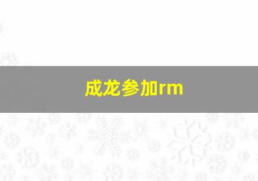 成龙参加rm