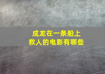 成龙在一条船上救人的电影有哪些