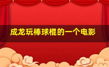 成龙玩棒球棍的一个电影