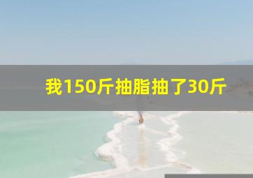 我150斤抽脂抽了30斤