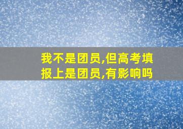 我不是团员,但高考填报上是团员,有影响吗