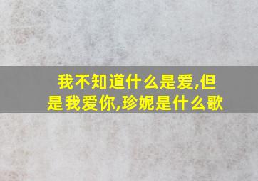 我不知道什么是爱,但是我爱你,珍妮是什么歌