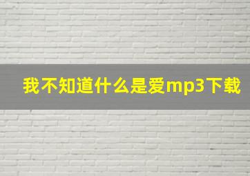 我不知道什么是爱mp3下载