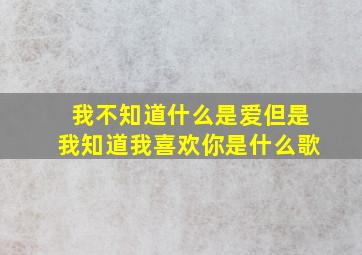 我不知道什么是爱但是我知道我喜欢你是什么歌