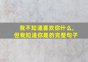 我不知道喜欢你什么,但我知道你是的完整句子