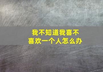 我不知道我喜不喜欢一个人怎么办