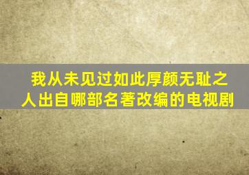 我从未见过如此厚颜无耻之人出自哪部名著改编的电视剧