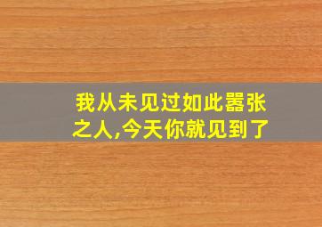 我从未见过如此嚣张之人,今天你就见到了