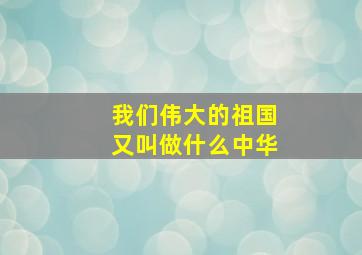 我们伟大的祖国又叫做什么中华