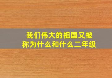 我们伟大的祖国又被称为什么和什么二年级