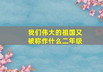 我们伟大的祖国又被称作什么二年级