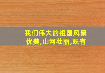 我们伟大的祖国风景优美,山河壮丽,既有