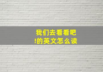 我们去看看吧!的英文怎么读