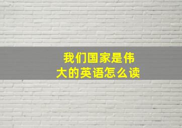 我们国家是伟大的英语怎么读