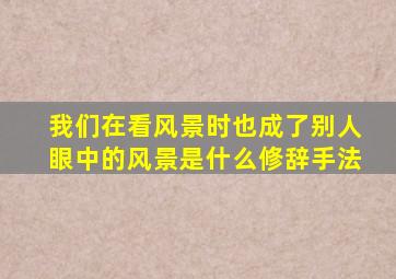 我们在看风景时也成了别人眼中的风景是什么修辞手法