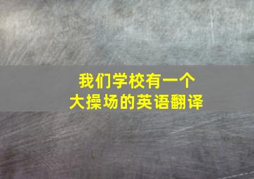 我们学校有一个大操场的英语翻译