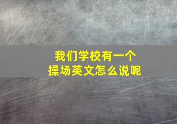 我们学校有一个操场英文怎么说呢